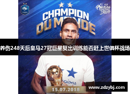 养伤248天后皇马27冠巨星复出训练能否赶上世俱杯战场