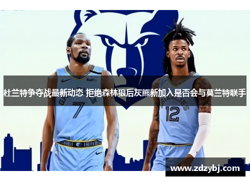 杜兰特争夺战最新动态 拒绝森林狼后灰熊新加入是否会与莫兰特联手