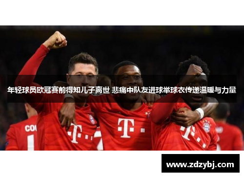 年轻球员欧冠赛前得知儿子离世 悲痛中队友进球举球衣传递温暖与力量