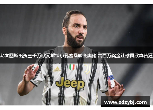 尤文图斯出资三千万欧元解锁小孔塞桑转会奥秘 六百万奖金让球员欣喜若狂