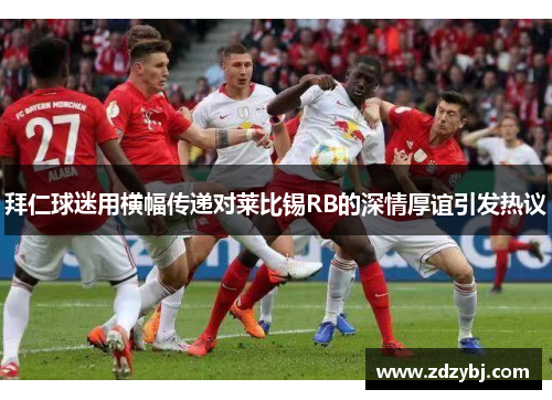 拜仁球迷用横幅传递对莱比锡RB的深情厚谊引发热议