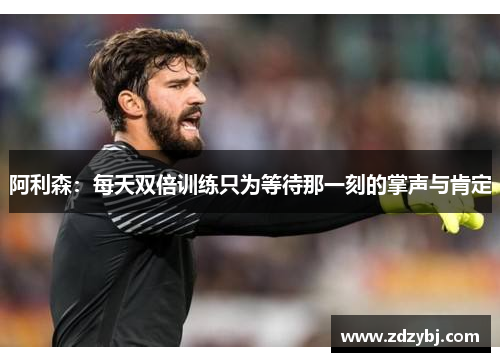 阿利森：每天双倍训练只为等待那一刻的掌声与肯定