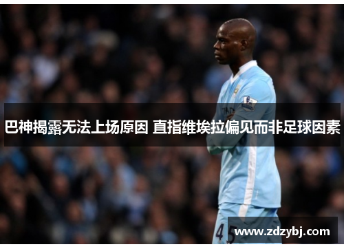 巴神揭露无法上场原因 直指维埃拉偏见而非足球因素