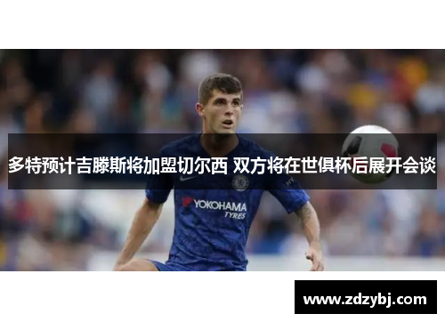 多特预计吉滕斯将加盟切尔西 双方将在世俱杯后展开会谈